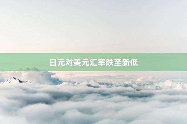 日元对美元汇率跌至新低