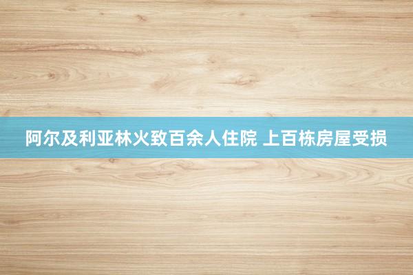 阿尔及利亚林火致百余人住院 上百栋房屋受损