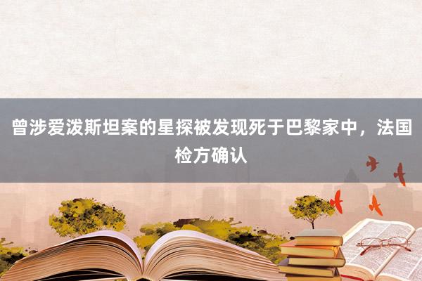 曾涉爱泼斯坦案的星探被发现死于巴黎家中，法国检方确认