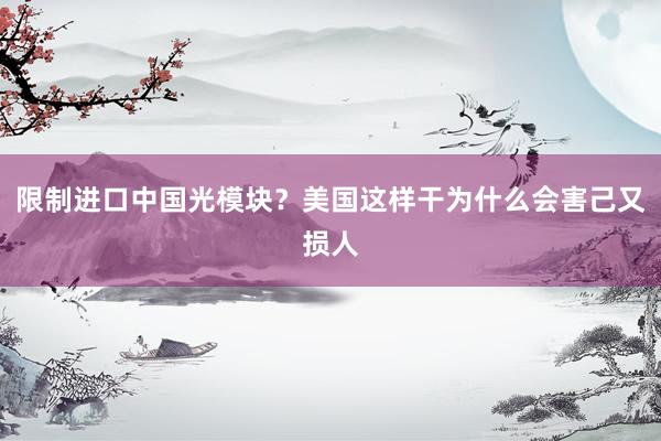 限制进口中国光模块？美国这样干为什么会害己又损人