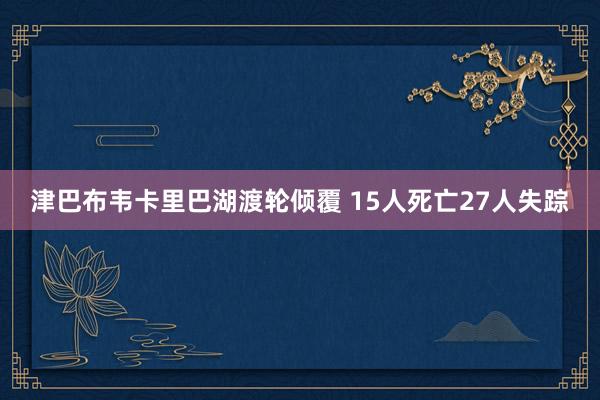 津巴布韦卡里巴湖渡轮倾覆 15人死亡27人失踪