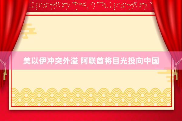 美以伊冲突外溢 阿联酋将目光投向中国