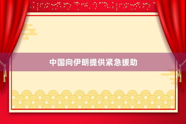 中国向伊朗提供紧急援助