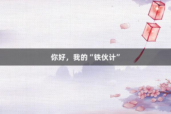 你好，我的“铁伙计”