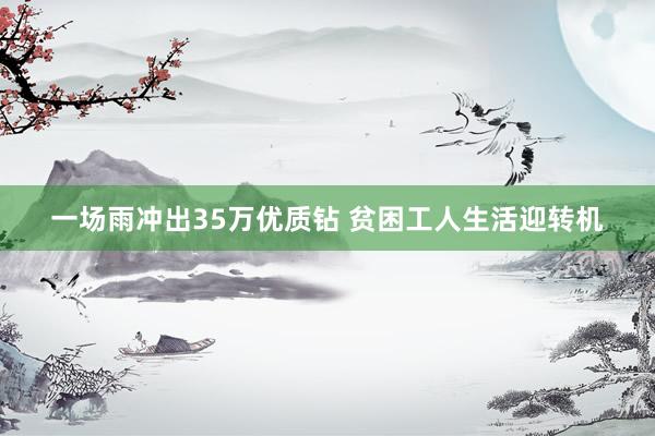 一场雨冲出35万优质钻 贫困工人生活迎转机