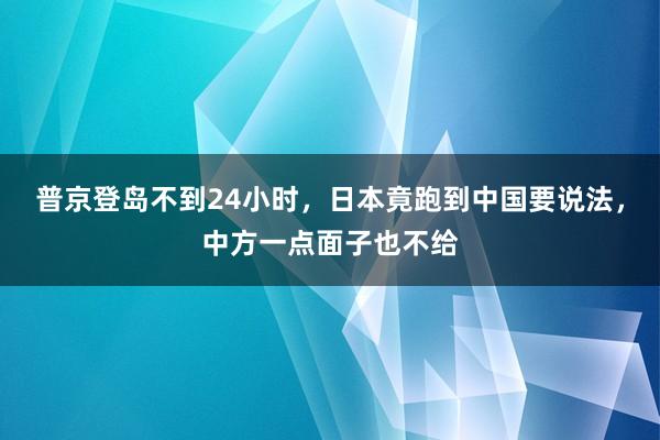普京登岛不到24小时，日本竟跑到中国要说法，中方一点面子也不给