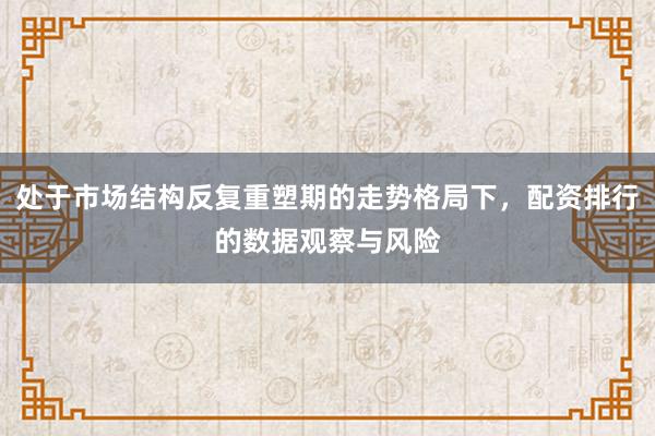 处于市场结构反复重塑期的走势格局下，配资排行的数据观察与风险