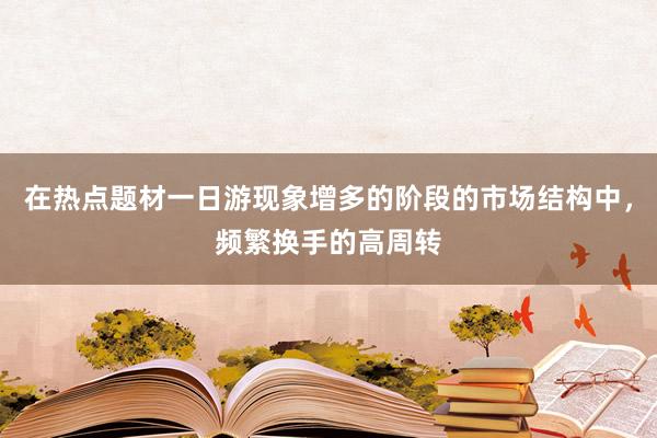 在热点题材一日游现象增多的阶段的市场结构中，频繁换手的高周转