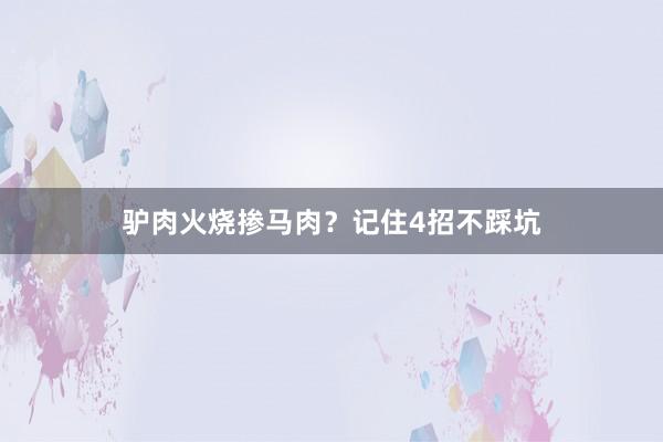 驴肉火烧掺马肉？记住4招不踩坑