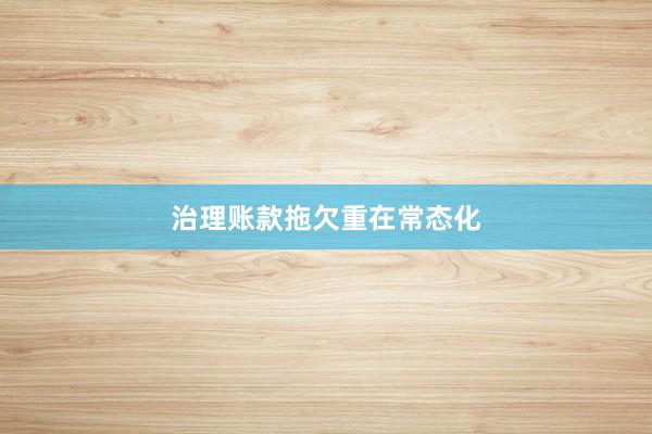 治理账款拖欠重在常态化