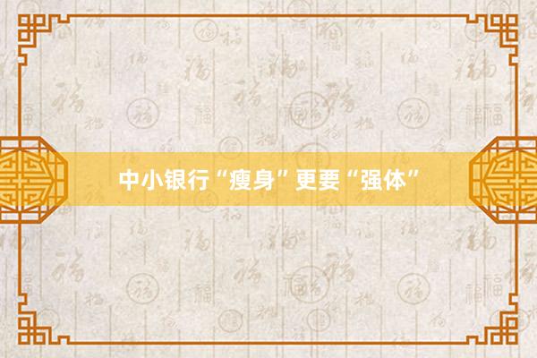 中小银行“瘦身”更要“强体”