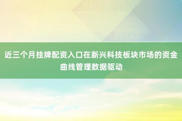 近三个月挂牌配资入口在新兴科技板块市场的资金曲线管理数据驱动