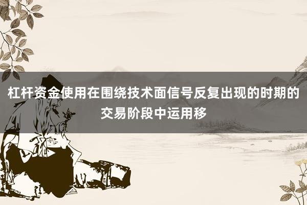 杠杆资金使用在围绕技术面信号反复出现的时期的交易阶段中运用移