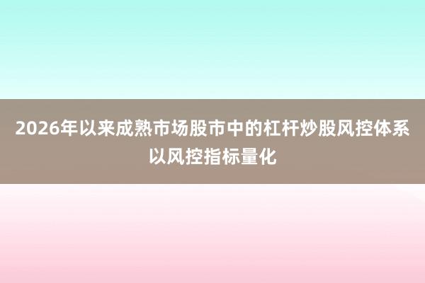 2026年以来成熟市场股市中的杠杆炒股风控体系以风控指标量化