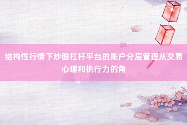 结构性行情下炒股杠杆平台的账户分层管理从交易心理和执行力的角