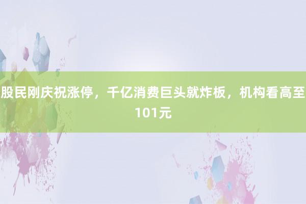 股民刚庆祝涨停，千亿消费巨头就炸板，机构看高至101元