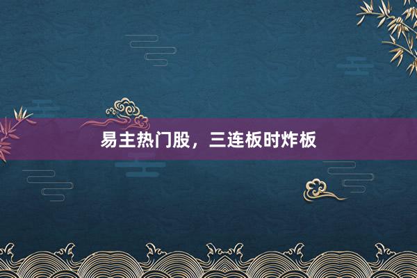 易主热门股，三连板时炸板