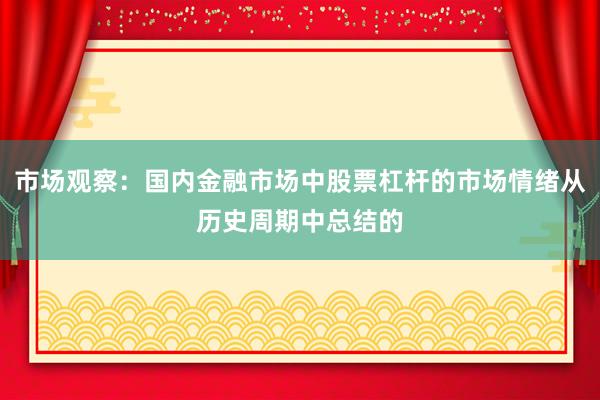 市场观察：国内金融市场中股票杠杆的市场情绪从历史周期中总结的
