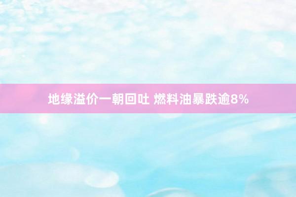 地缘溢价一朝回吐 燃料油暴跌逾8%