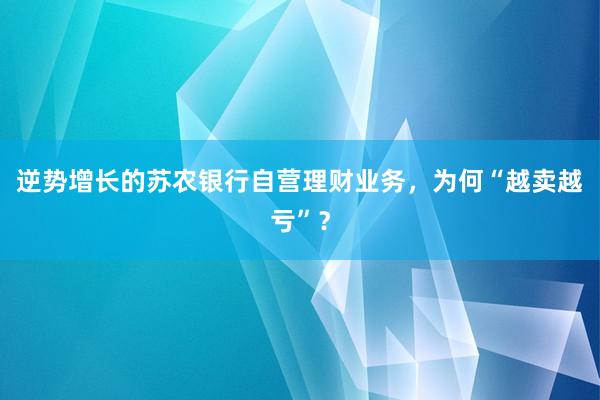 逆势增长的苏农银行自营理财业务，为何“越卖越亏”？