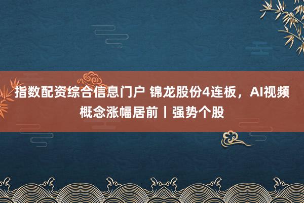 指数配资综合信息门户 锦龙股份4连板，AI视频概念涨幅居前丨强势个股