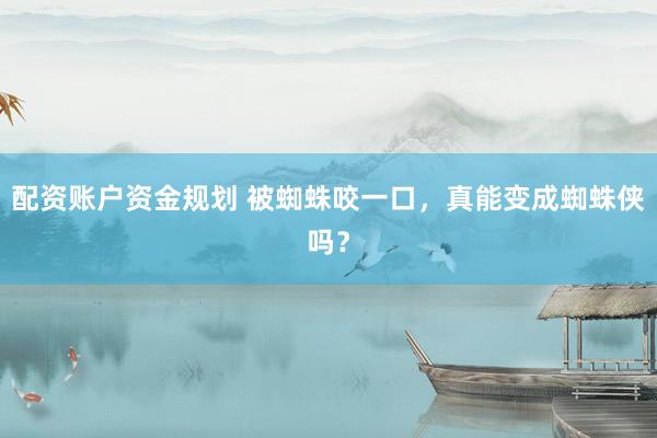 配资账户资金规划 被蜘蛛咬一口，真能变成蜘蛛侠吗？