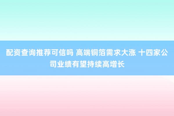 配资查询推荐可信吗 高端铜箔需求大涨 十四家公司业绩有望持续高增长