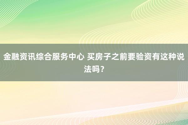 金融资讯综合服务中心 买房子之前要验资有这种说法吗？