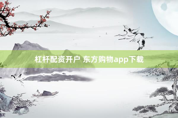 杠杆配资开户 东方购物app下载