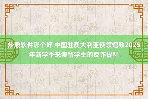 炒股软件哪个好 中国驻澳大利亚使领馆致2025年新学季来澳留学生的反诈提醒