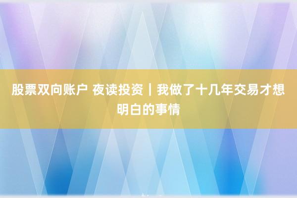 股票双向账户 夜读投资｜我做了十几年交易才想明白的事情