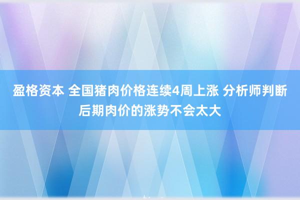 盈格资本 全国猪肉价格连续4周上涨 分析师判断后期肉价的涨势不会太大