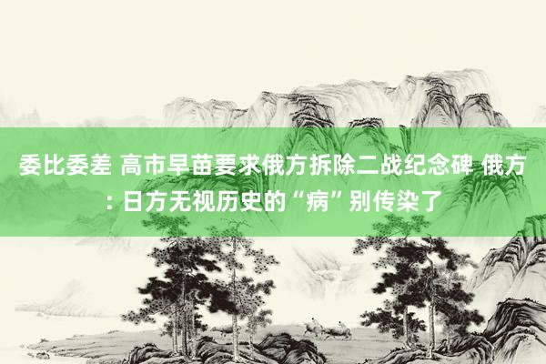 委比委差 高市早苗要求俄方拆除二战纪念碑 俄方: 日方无视历史的“病”别传染了