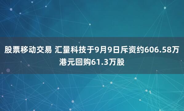 股票移动交易 汇量科技于9月9日斥资约606.58万港元回购61.3万股