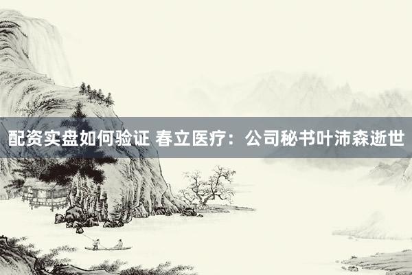 配资实盘如何验证 春立医疗：公司秘书叶沛森逝世