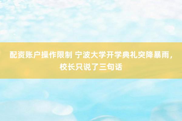 配资账户操作限制 宁波大学开学典礼突降暴雨，校长只说了三句话