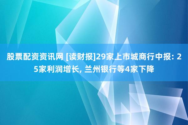 股票配资资讯网 [读财报]29家上市城商行中报: 25家利润增长, 兰州银行等4家下降