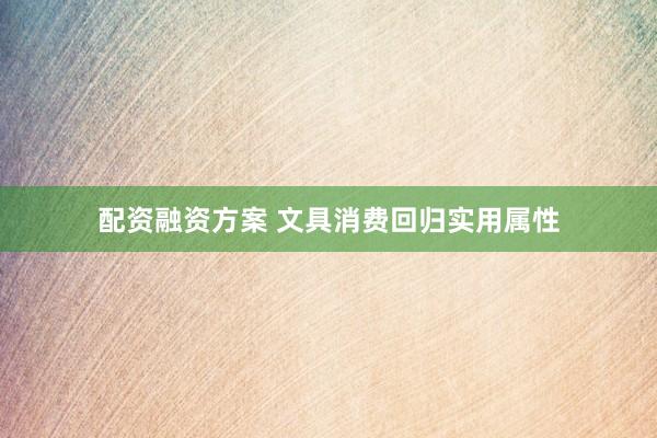 配资融资方案 文具消费回归实用属性