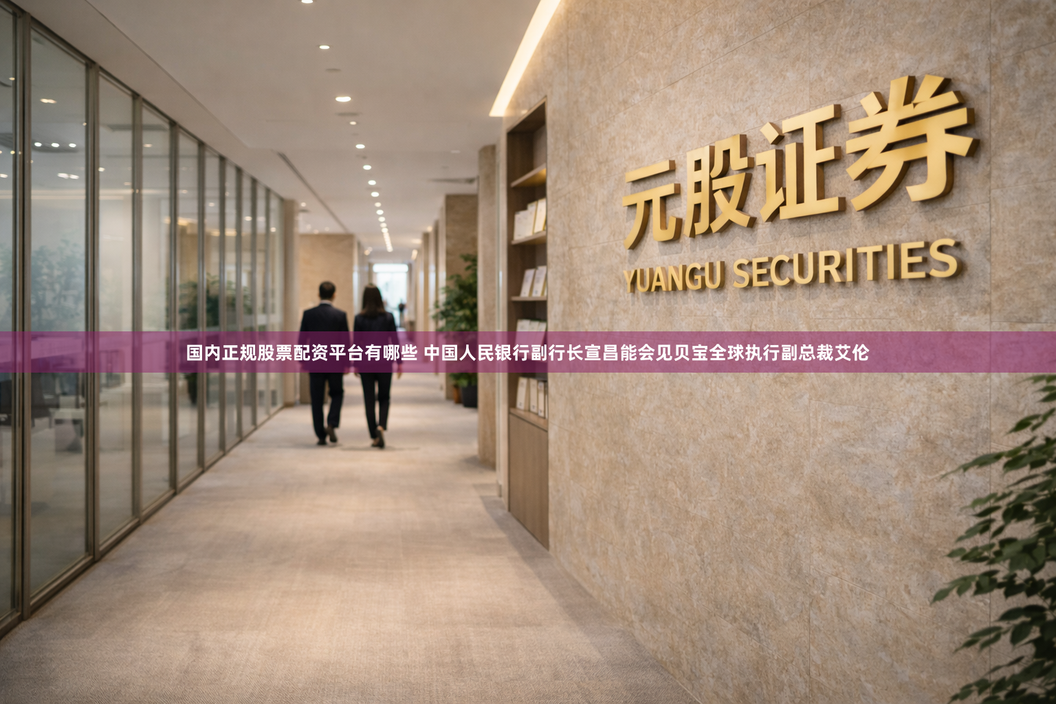 国内正规股票配资平台有哪些 中国人民银行副行长宣昌能会见贝宝全球执行副总裁艾伦