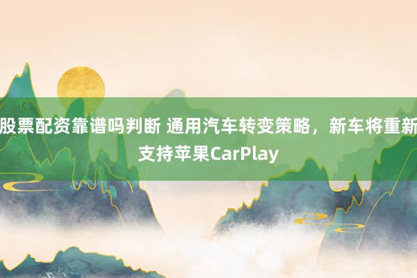 股票配资靠谱吗判断 通用汽车转变策略，新车将重新支持苹果CarPlay
