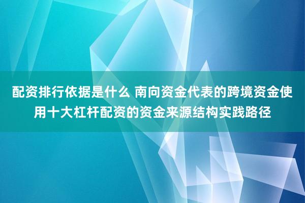 配资排行依据是什么 南向资金代表的跨境资金使用十大杠杆配资的资金来源结构实践路径