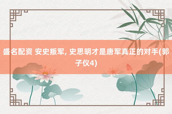 盛名配资 安史叛军, 史思明才是唐军真正的对手(郭子仪4)