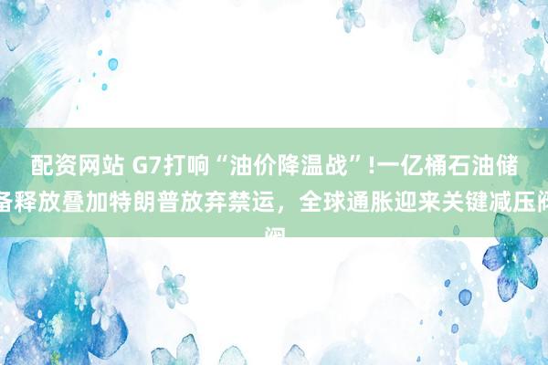 配资网站 G7打响“油价降温战”!一亿桶石油储备释放叠加特朗普放弃禁运,全球通胀迎来关键减压阀