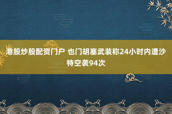 港股炒股配资门户 也门胡塞武装称24小时内遭沙特空袭94次
