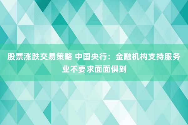 股票涨跌交易策略 中国央行：金融机构支持服务业不要求面面俱到