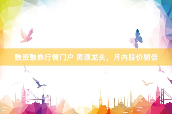融资融券行情门户 黄酒龙头,月内股价翻倍