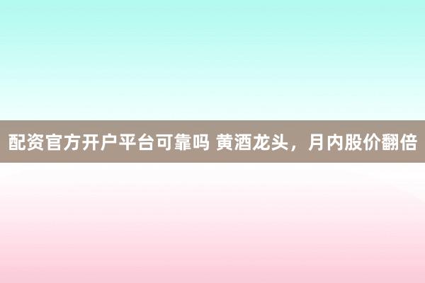 配资官方开户平台可靠吗 黄酒龙头，月内股价翻倍