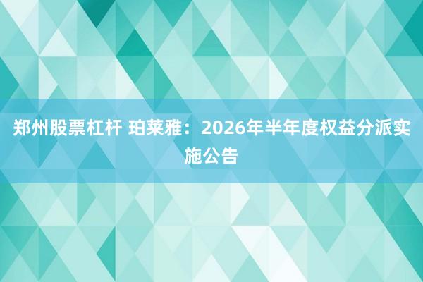 郑州股票杠杆 珀莱雅：2026年半年度权益分派实施公告