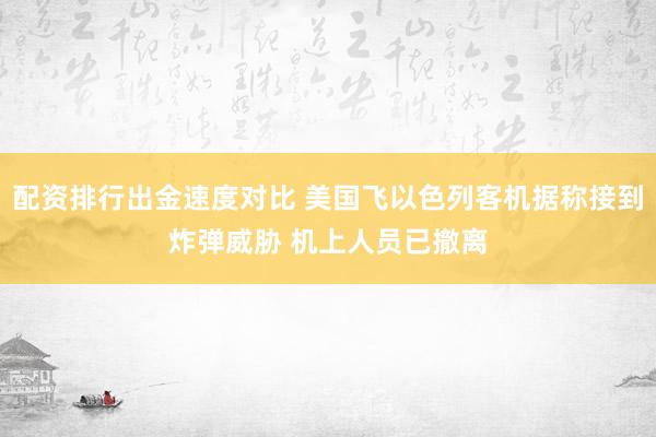 配资排行出金速度对比 美国飞以色列客机据称接到炸弹威胁 机上人员已撤离
