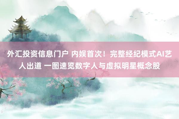 外汇投资信息门户 内娱首次！完整经纪模式AI艺人出道 一图速览数字人与虚拟明星概念股
